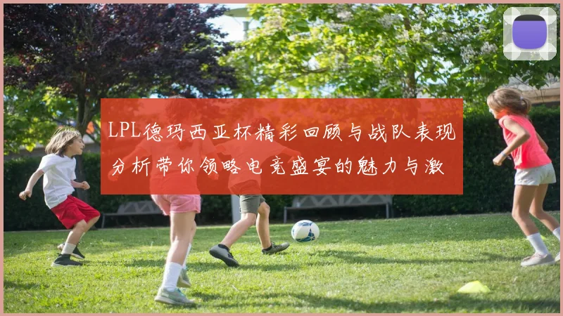 LPL德玛西亚杯精彩回顾与战队表现分析带你领略电竞盛宴的魅力与激情