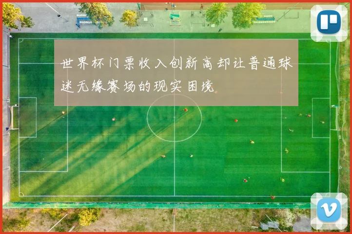 世界杯门票收入创新高却让普通球迷无缘赛场的现实困境
