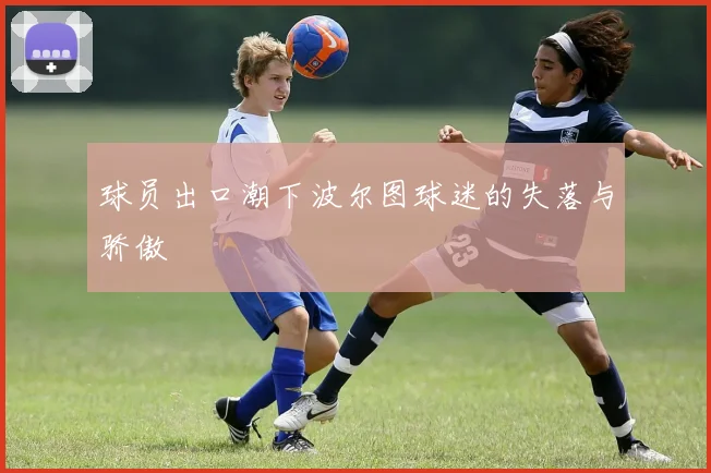 球员出口潮下波尔图球迷的失落与骄傲