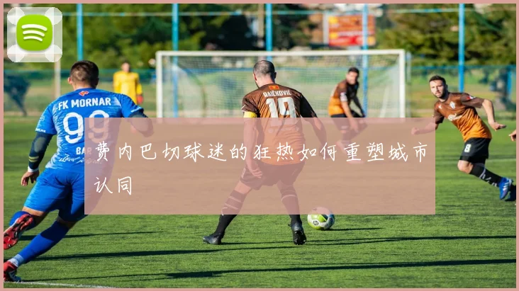 费内巴切球迷的狂热如何重塑城市认同
