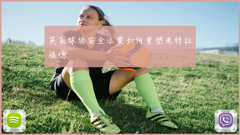 英国球场安全法案如何重塑老特拉福德