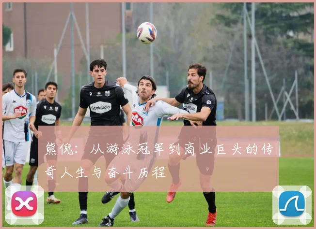 熊倪：从游泳冠军到商业巨头的传奇人生与奋斗历程