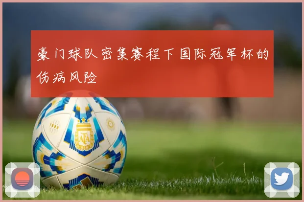 豪门球队密集赛程下国际冠军杯的伤病风险
