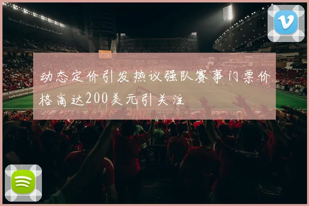 动态定价引发热议强队赛事门票价格高达200美元引关注