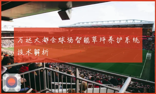 万达大都会球场智能草坪养护系统技术解析