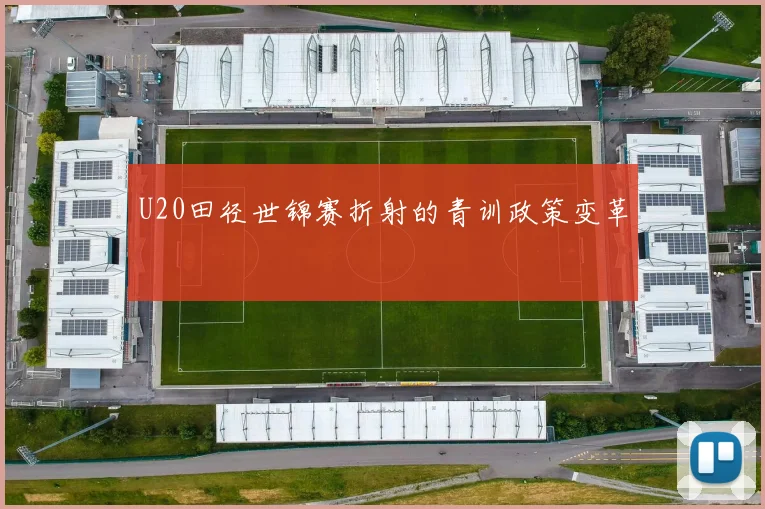 U20田径世锦赛折射的青训政策变革