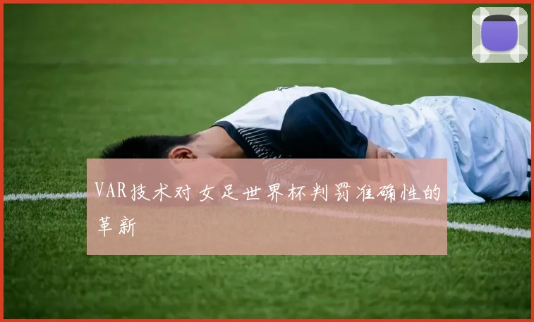 VAR技术对女足世界杯判罚准确性的革新