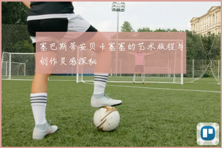塞巴斯蒂安贝卡塞塞的艺术旅程与创作灵感探秘