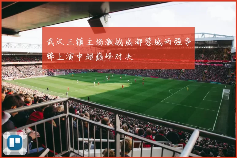 武汉三镇主场激战成都蓉城两强争锋上演中超巅峰对决