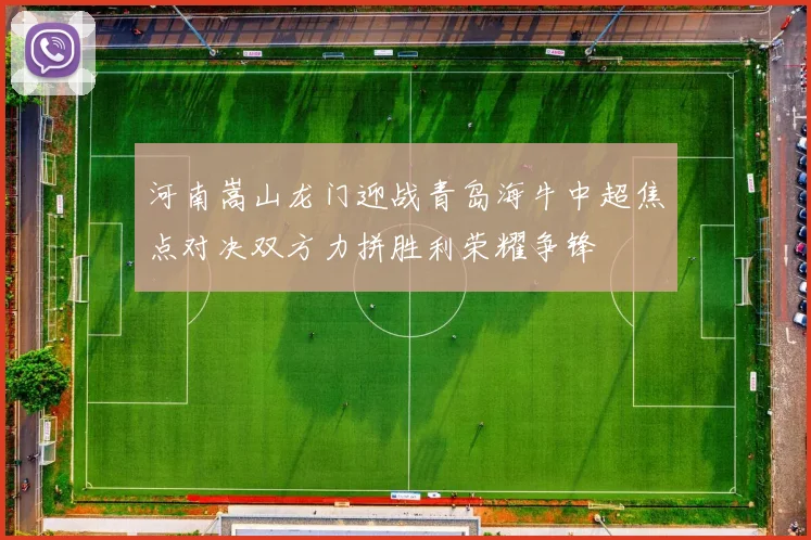 河南嵩山龙门迎战青岛海牛中超焦点对决双方力拼胜利荣耀争锋