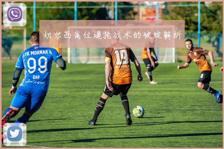 切尔西高位逼抢战术的破绽解析