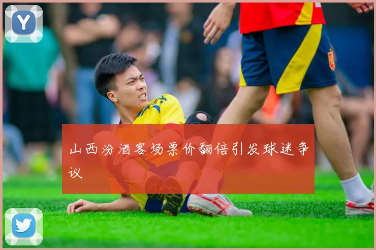 山西汾酒客场票价翻倍引发球迷争议