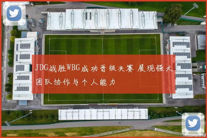 JDG战胜WBG成功晋级决赛 展现强大团队协作与个人能力