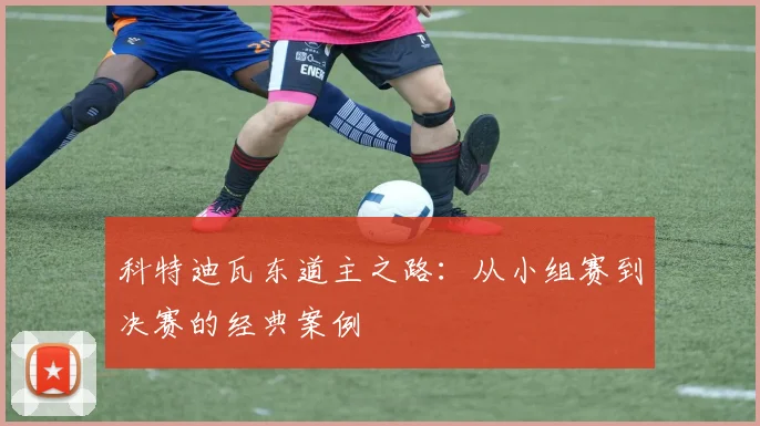 科特迪瓦东道主之路：从小组赛到决赛的经典案例