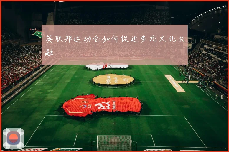 英联邦运动会如何促进多元文化共融