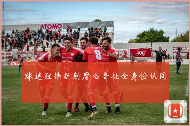 球迷狂热折射摩洛哥社会身份认同