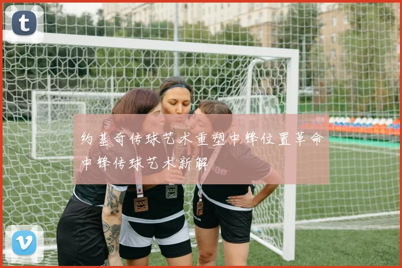 约基奇传球艺术重塑中锋位置革命中锋传球艺术新解