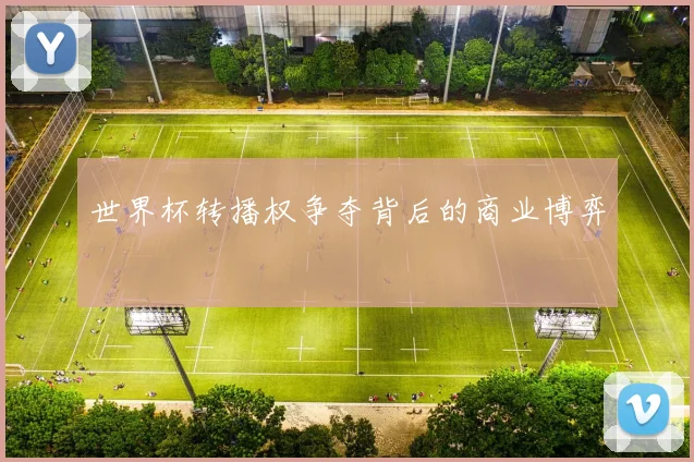 世界杯转播权争夺背后的商业博弈