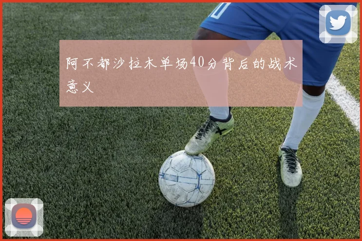 阿不都沙拉木单场40分背后的战术意义